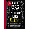 True Facts That Sound Like Bull$#*t: 500 Insane-But-True Facts That Will Shock and Impress Your Friends - Hardcover