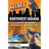 Secret Northwest Indiana: A Guide to the Weird, Wonderful, and Obscure - Paperback