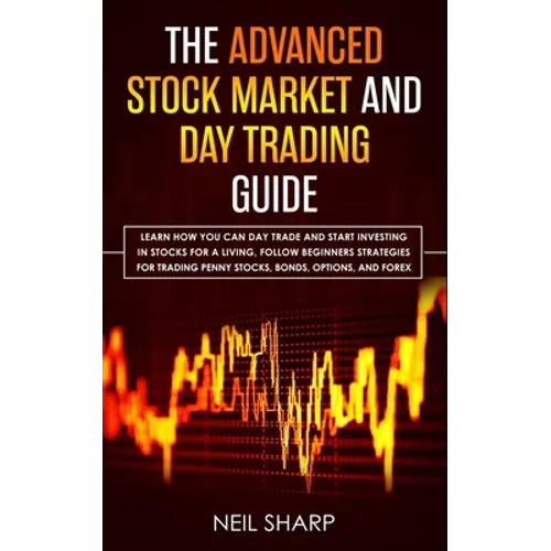 The Advanced Stock Market and Day Trading Guide: Learn How You Can Day Trade and Start Investing in Stocks for a living, follow beginners strategies f - Paperback