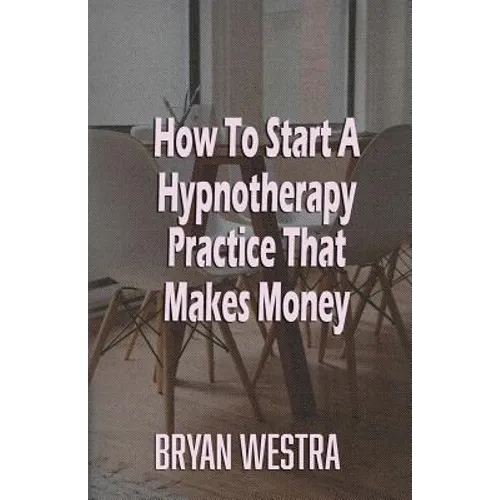 How To Start A Hypnotherapy Practice That Makes Money - Paperback