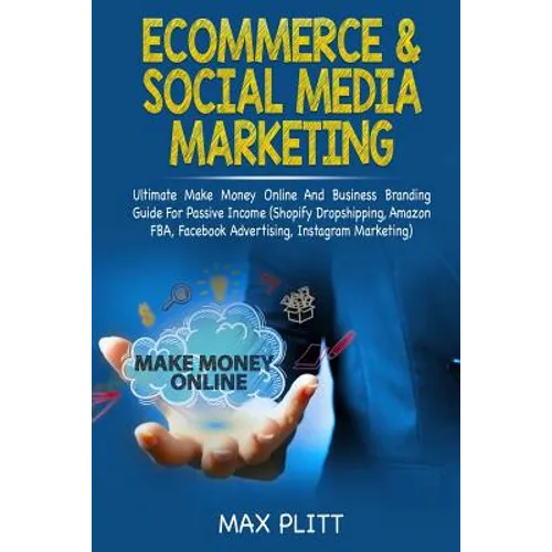 Ecommerce & Social Media Marketing: Ultimate Make Money Online and Business Networking Passive Income Guide (Shopify Dropshipping, Amazon Fba, Faceboo - Paperback