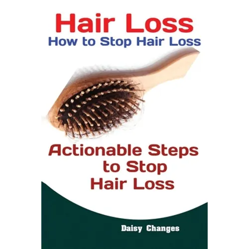 Hair Loss: How to Stop Hair Loss Actionable Steps to Stop Hair Loss (Hair Loss Cure, Hair Care, Natural Hair Loss Cures) - Paperback