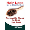 Hair Loss: How to Stop Hair Loss Actionable Steps to Stop Hair Loss (Hair Loss Cure, Hair Care, Natural Hair Loss Cures) - Paperback
