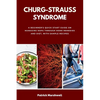 Churg-Strauss Syndrome: A Beginner's Quick Start Guide on Managing EGPA through Home Remedies and Diet, with Sample Recipes - Paperback