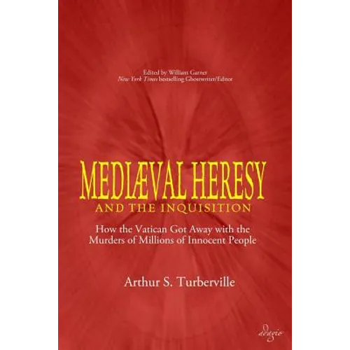 Medieval Heresy and the Inquisition: How the Vatican Got Away with the Murders of Millions of Innocent People - Paperback