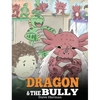 Dragon and The Bully: Teach Your Dragon How To Deal With The Bully. A Cute Children Story To Teach Kids About Dealing with Bullying in Schools. - Hardcover