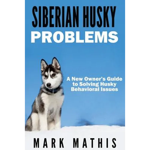 Siberian Husky: Dog Behavior Problems: How to Raise a Well Behaved Siberian Husky - Paperback