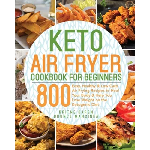Keto Air Fryer Cookbook for Beginners: 800 Easy, Healthy & Low Carb Air Frying Recipes to Heal Your Body & Help You Lose Weight on the Ketogenic Diet - Paperback