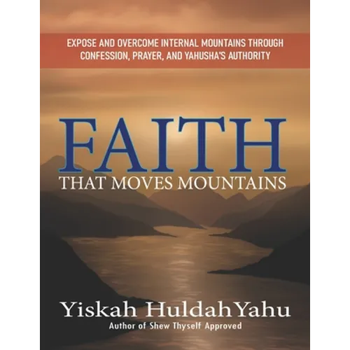 Faith that Moves Mountains: Expose and Overcome Internal Mountains Through Confession, Prayer, and Yahusha's Authority - Paperback
