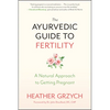 The Ayurvedic Guide to Fertility: A Natural Approach to Getting Pregnant - Paperback