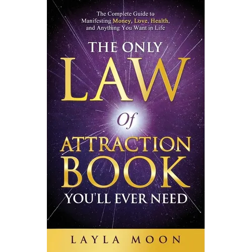 The Only Law of Attraction Book You'll Ever Need: The Complete Guide to Manifesting Money, Love, Health, and Anything You Want in Life - Paperback