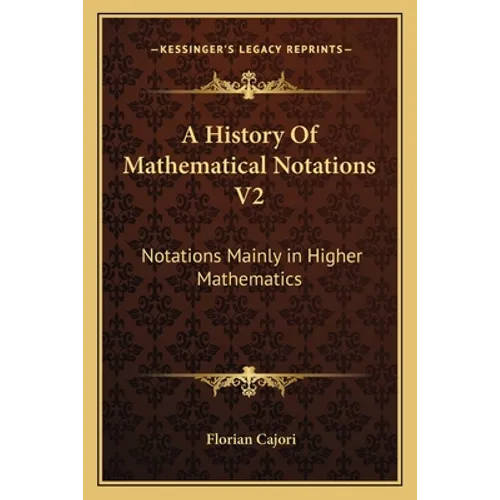 A History Of Mathematical Notations V2: Notations Mainly in Higher Mathematics - Paperback