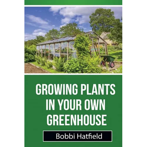 Growing Plants in Your Own Greenhouse: Fundamental Guide in Greenhouses: Easy Steps in Growing Plants in Your Own Greenhouse - Paperback
