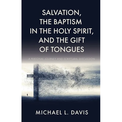 Salvation, the Baptism in the Holy Spirit, and the Gift of Tongues: A Personal Journey and Scriptural Discussion - Paperback