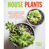 House Plants: How to Look After Your Indoor Plants: With Helpful Advice, Step-By-Step Projects, and Inventive Planting Ideas - Hardcover