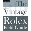 The Vintage Rolex Field Guide: A survival manual for the adventure that is vintage Rolex - Paperback