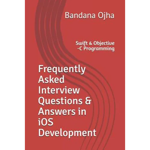 Frequently Asked Interview Questions & Answers in IOS Development: Swift & Objective -C Programming - Paperback