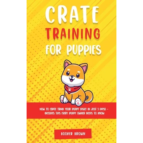 Crate Training for Puppies: How to Crate Train Your Puppy Easily in Just 3 - Hardcover