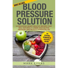 Blood Pressure: Blood Pressure Solution: 54 Delicious Heart Healthy Recipes That Will Naturally Lower High Blood Pressure and Reduce Hypertension - Paperback