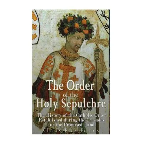 The Order of the Holy Sepulchre: The History of the Catholic Order Established during the Crusades for the Promised Land - Paperback
