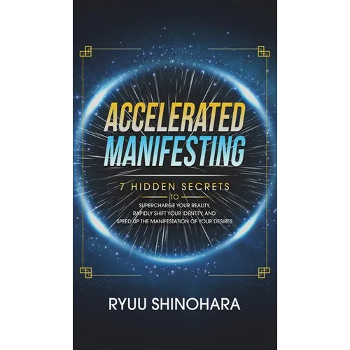 Accelerated Manifesting: 7 Hidden Secrets to Supercharge Your Reality, Rapidly Shift Your Identity, and Speed Up the Manifestation of Your Desires: 7 - Hardcover