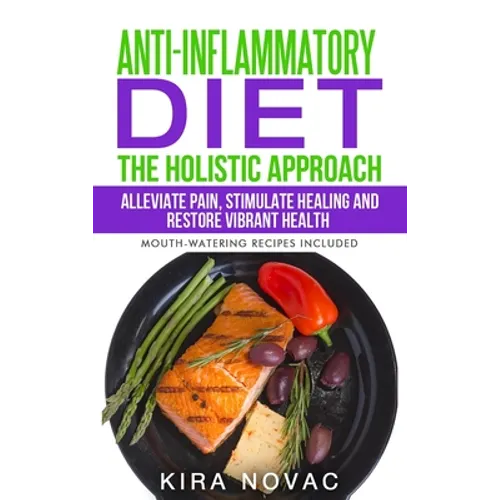 Anti-Inflammatory Diet: The Holistic Approach: Alleviate Pain, Stimulate Healing and Restore Vibrant Health - Hardcover