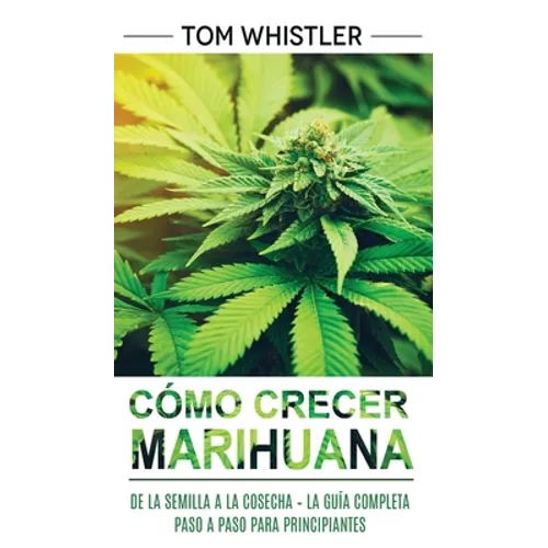 Cómo crecer marihuana: De la semilla a la cosecha - La guía completa paso a paso para principiantes (Spanish Edition) - Hardcover