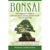 Bonsai: The Beginner's Guide to Cultivate, Grow, Shape, and Show Off Your Bonsai: Includes History, Styles of Bonsai, Types of Bonsai Trees, Trimming, - Paperback