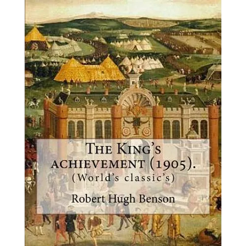 The King's achievement (1905). By: Robert Hugh Benson: (World's classic's) - Paperback
