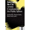 Interrupting the City: Artistic Constitutions of the Public Sphere - Paperback
