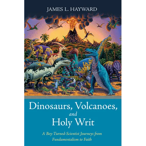 Dinosaurs, Volcanoes, and Holy Writ: A Boy-Turned-Scientist Journeys from Fundamentalism to Faith - Hardcover