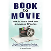 Book to Movie. How to turn a book into a movie or TV series. Scripts, Film Production, Funding, The Process, Obstacles and Legalities. - Paperback