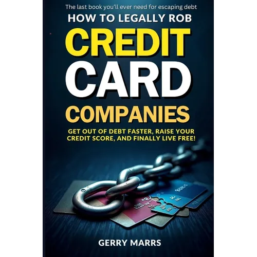 How to Legally Rob Credit-Card Companies: Get Out of Debt Faster, Raise Your Credit Score, and Finally Live Free! - Paperback