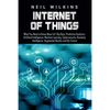 Internet of Things: What You Need to Know About IoT, Big Data, Predictive Analytics, Artificial Intelligence, Machine Learning, Cybersecur - Paperback