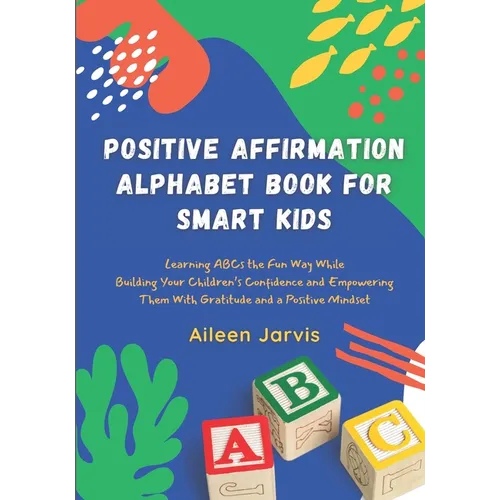 Positive Affirmation Alphabet Book for Smart Kids: Learning ABC the Fun Way While Building Your Children's Confidence and Empowering Them With Gratitu - Paperback