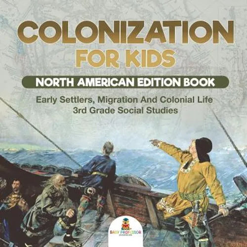 Colonization for Kids - North American Edition Book Early Settlers, Migration And Colonial Life 3rd Grade Social Studies - Paperback