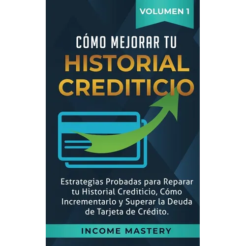 Cómo Mejorar Tu Historial Crediticio: Estrategias Probadas Para Reparar Tu Historial Crediticio, Cómo Incrementarlo y Superar La Deuda de Tarjeta de C - Paperback