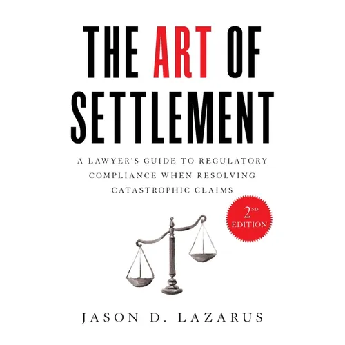 The Art of Settlement: A Lawyer's Guide to Regulatory Compliance when Resolving Catastrophic Claims - Paperback
