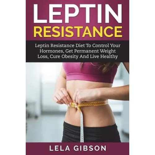 Leptin Resistance: Leptin Diet to Control Your Hormones, Get Permanent Weight Loss, Cure Obesity and Live Healthy - Paperback
