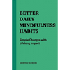 Better Daily Mindfulness Habits: Simple Changes with Lifelong Impact - Paperback
