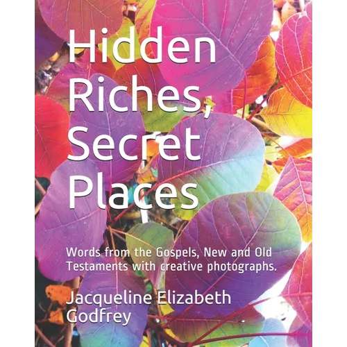 Hidden Riches, Secret Places: Words from the Gospels, New and Old Testaments with creative photographs. - Paperback