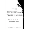 The Exceptional Professional: What You Need to Know to Grow Your Career - Paperback
