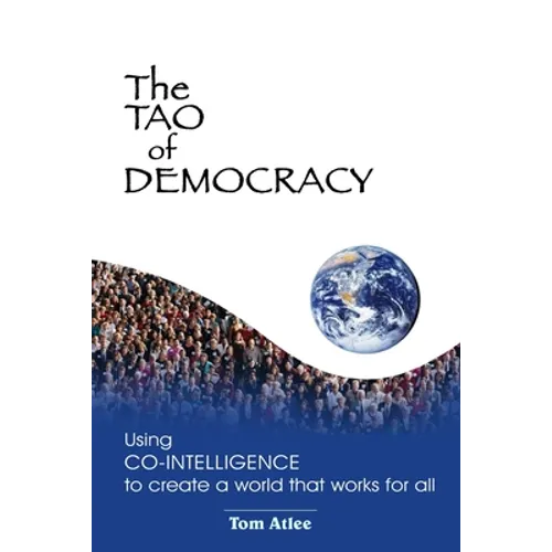 The Tao of Democracy: Using co-intelligence to create a world that works for all: Using Co-Intelligence to Create a World that Works for All - Paperback
