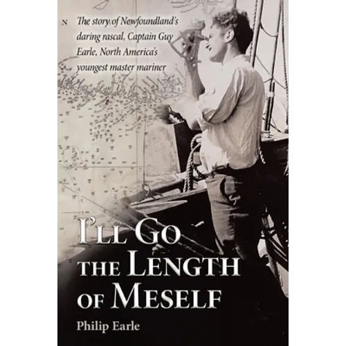 I'll Go the Length of Meself: The Story of Newfoundland's Daring Rascal, Captain Guy Earle, North America's Youngest Master Mariner - Paperback