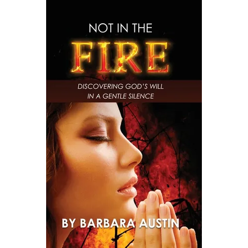 Not in the Fire: Discovering God's will in a Gentle Silence - Hardcover