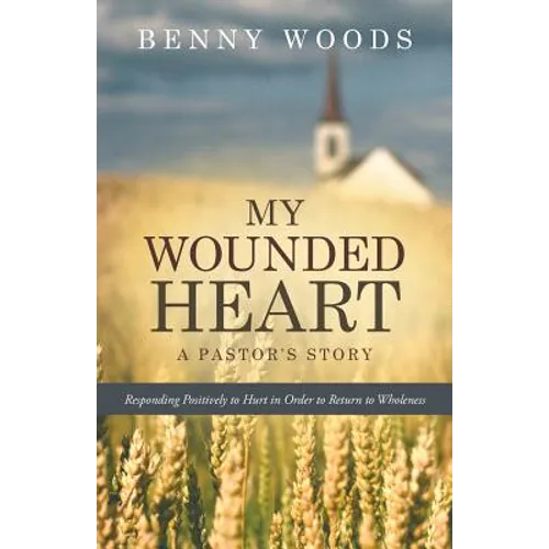 My Wounded Heart: Responding Positively to Hurt in Order to Return to Wholeness - Paperback