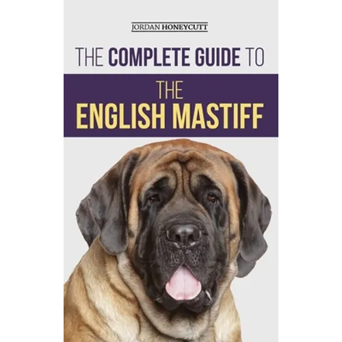 The Complete Guide to the English Mastiff: Finding, Training, Socializing, Feeding, Caring For, and Loving Your New Mastiff Puppy - Hardcover