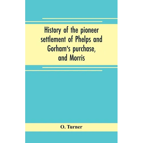 History of the pioneer settlement of Phelps and Gorham's purchase, and Morris' reserve embracing the counties of Monroe, Ontario, Livingston, Yates, S - Paperback