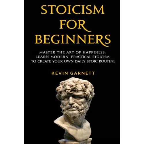 Stoicism For Beginners: Master the Art of Happiness. Learn Modern, Practical Stoicism to Create Your Own Daily Stoic Routine - Paperback