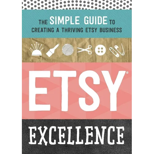 Etsy Excellence: The Simple Guide to Creating a Thriving Etsy Business - Paperback